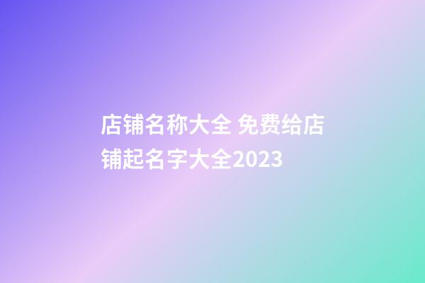 店铺名称大全 免费给店铺起名字大全2023-第1张-店铺起名-玄机派
